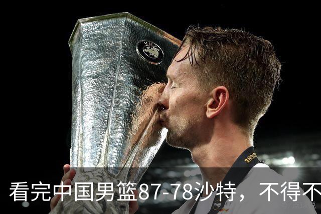 看完中国男篮87-78沙特，不得不承认6事实，廖三宁余嘉豪越打越好